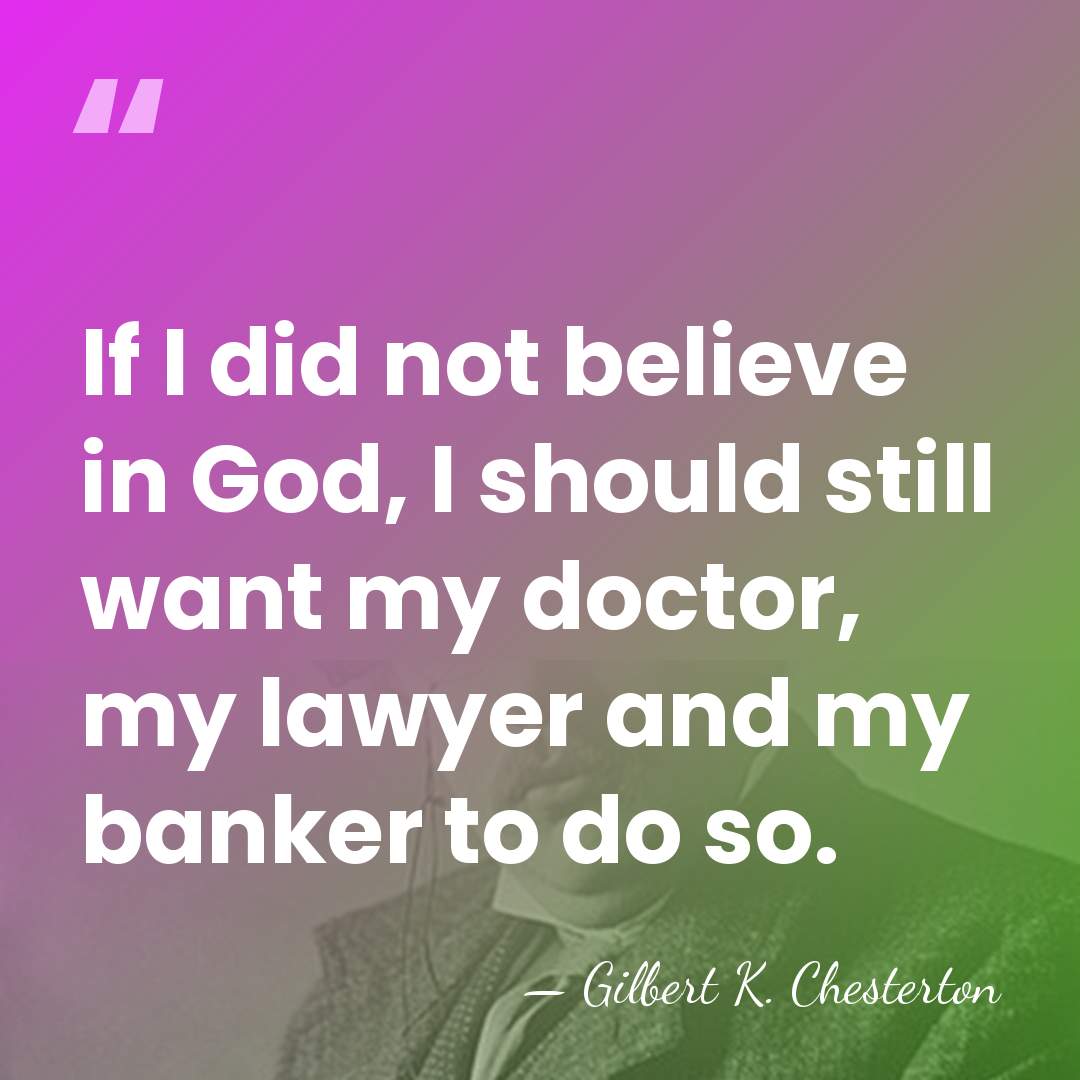 If I did not believe in God, I should still want my&hellip; - Gilbert K. Chesterton