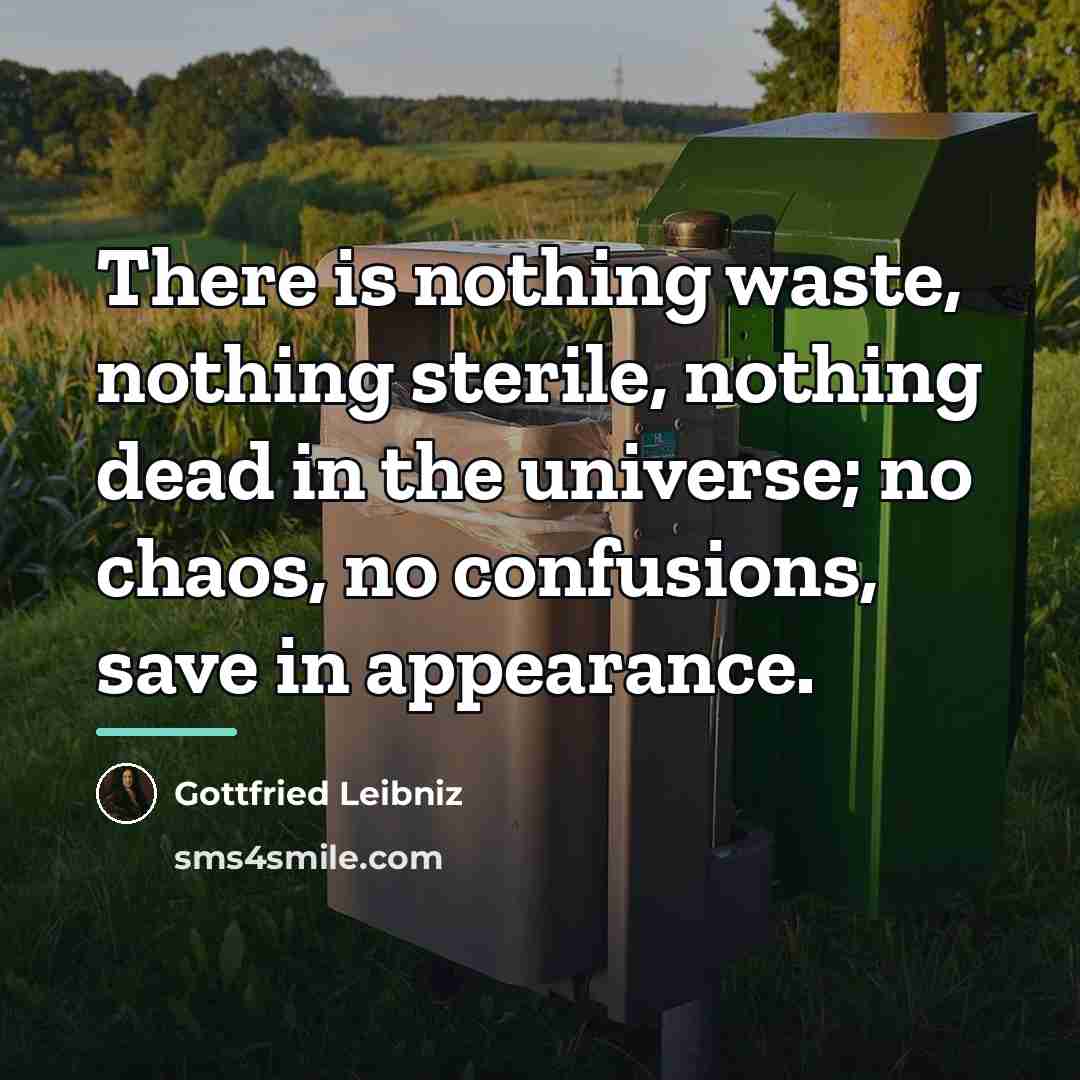 “There is nothing waste, nothing sterile, nothing dead in the…” quote by Gottfried Leibniz