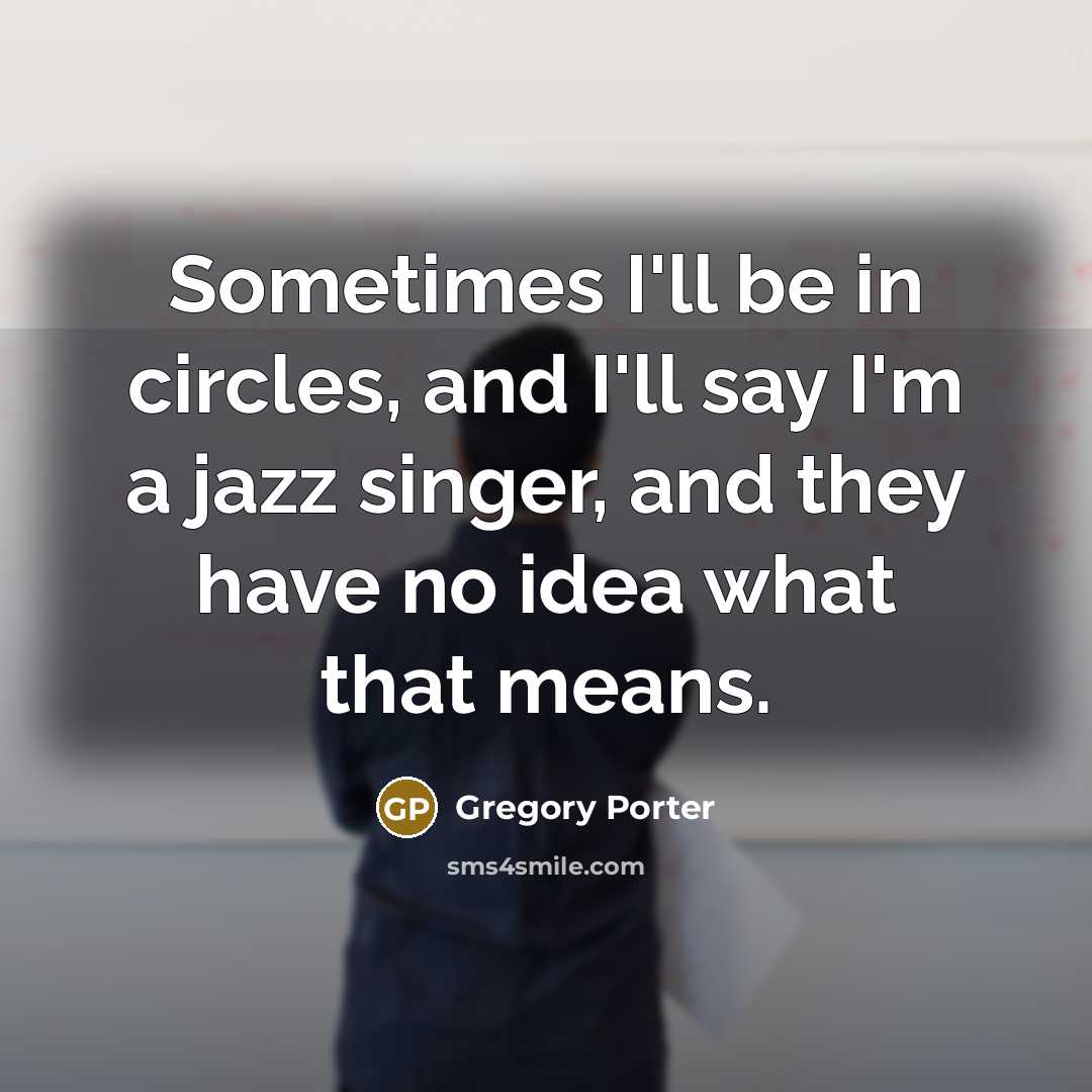 “Sometimes I'll be in circles, and I'll say I'm a…” quote by Gregory Porter