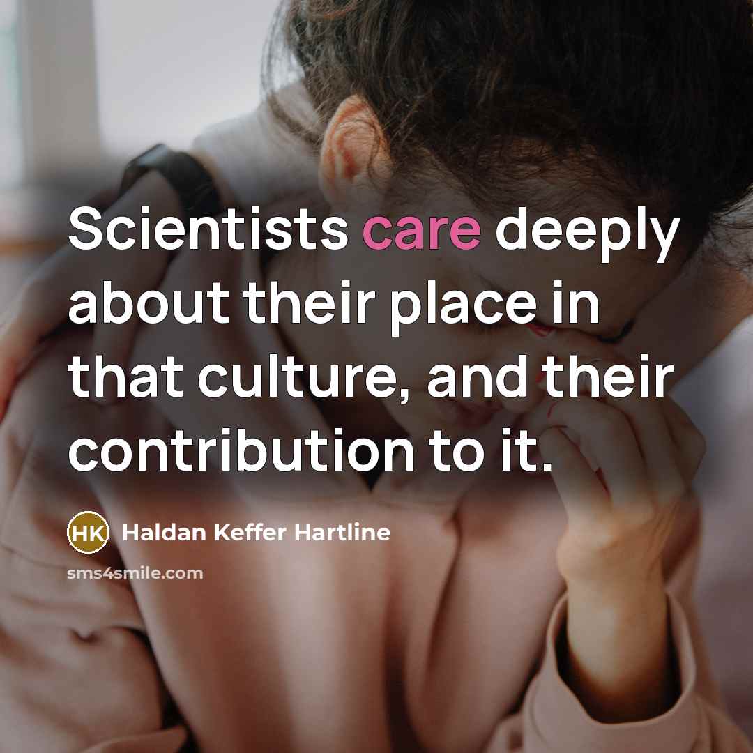 “Scientists care deeply about their place in that culture, and…” quote by Haldan Keffer Hartline