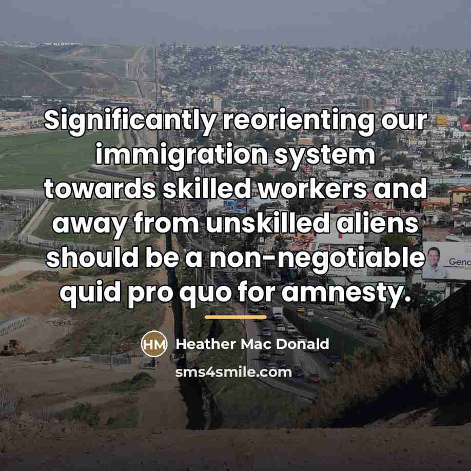 “Significantly reorienting our immigration system towards skilled workers and away…” quote by Heather Mac Donald
