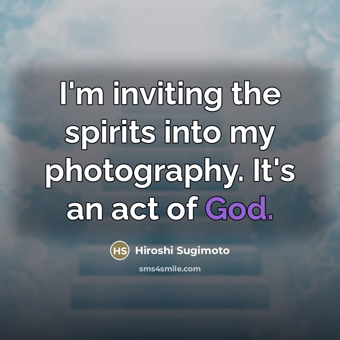 “I'm inviting the spirits into my photography. It's an act…” quote by Hiroshi Sugimoto