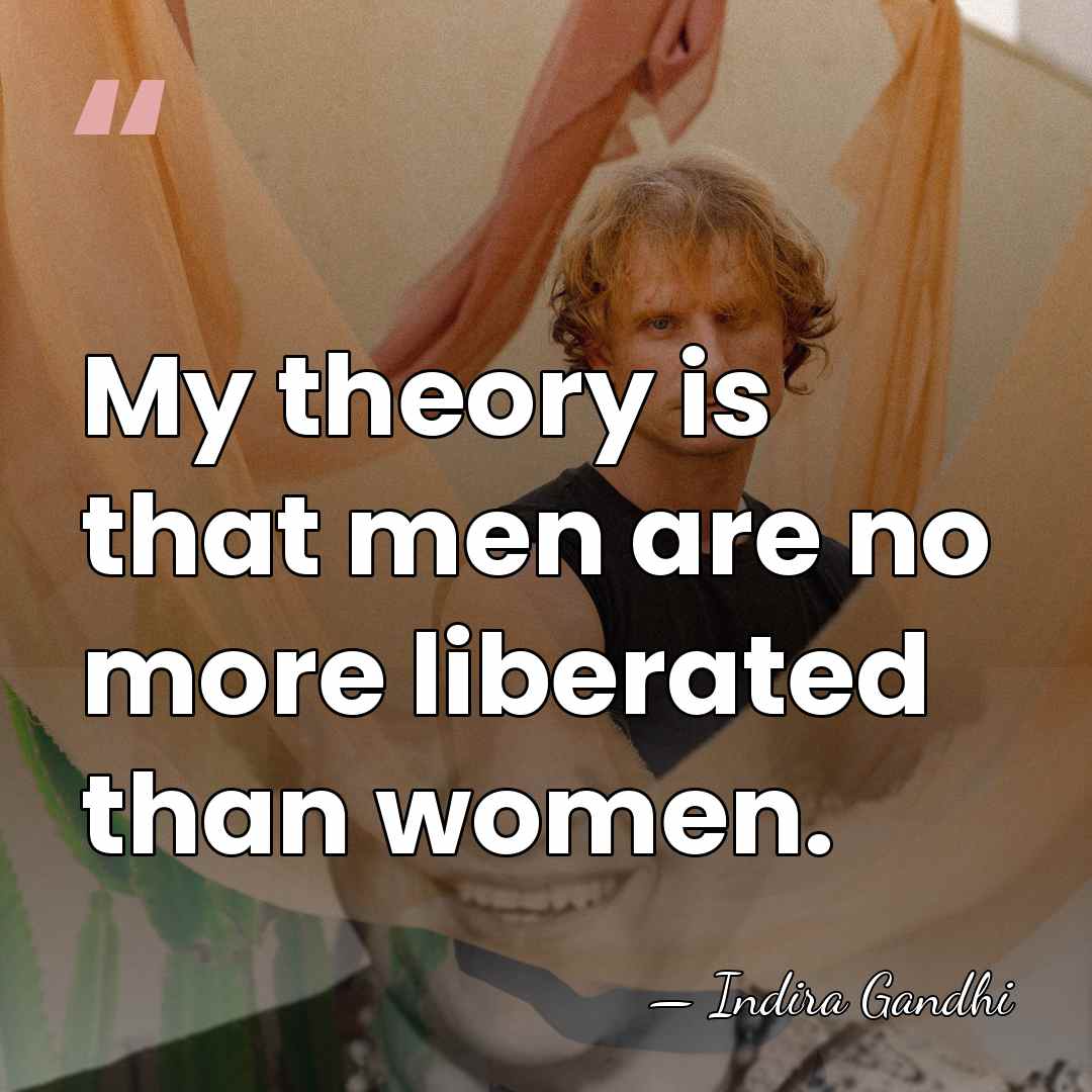 My theory is that men are no more liberated than women. - Indira Gandhi