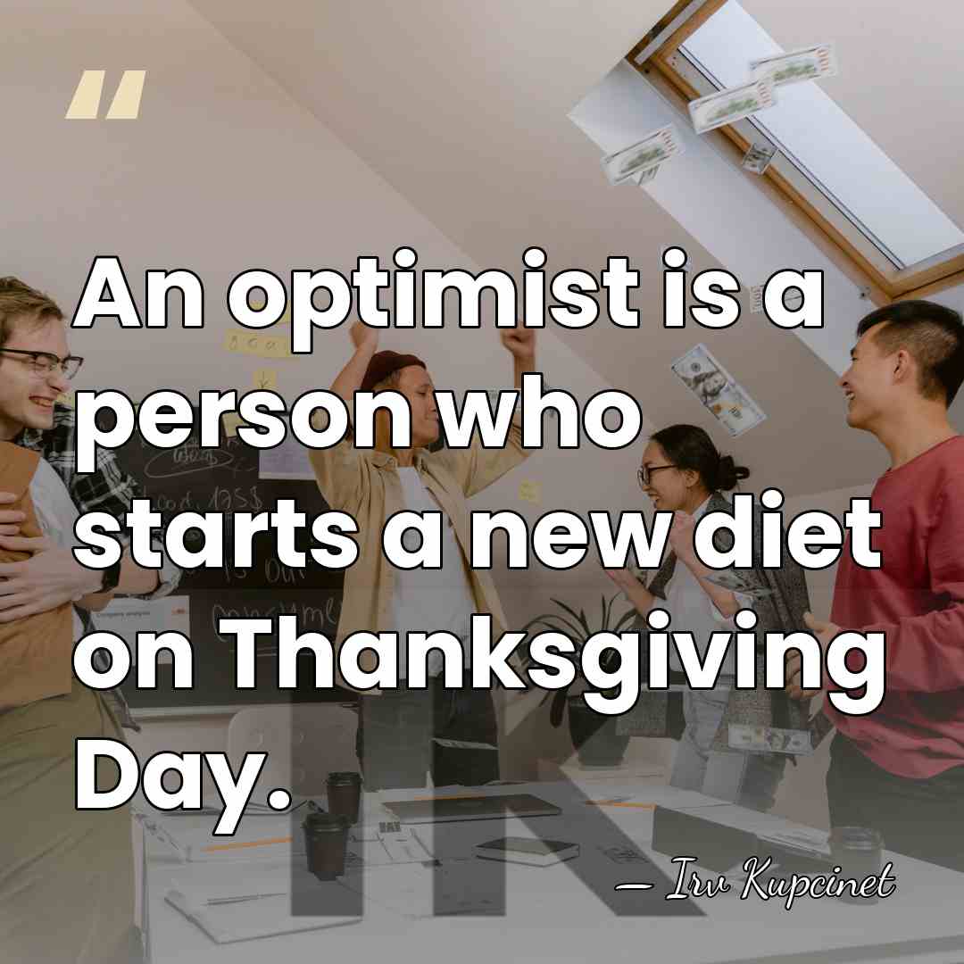 An optimist is a person who starts a new diet on Thanksgiving&hellip; - Irv Kupcinet