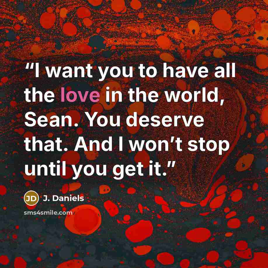 “I want you to have all the love in the world, Sean. You deserve that. And I won’t stop until you get it.” quote by J. Daniels