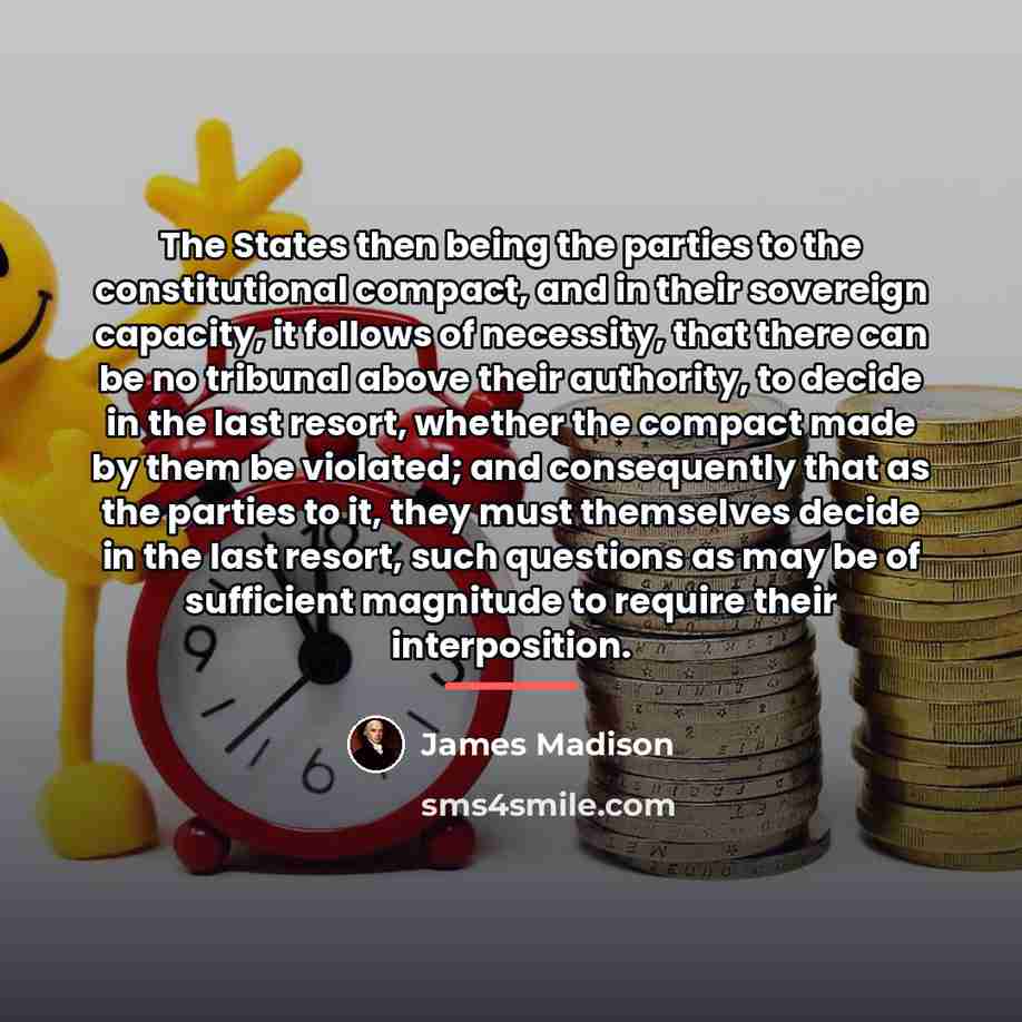“The States then being the parties to the constitutional compact,…” quote by James Madison