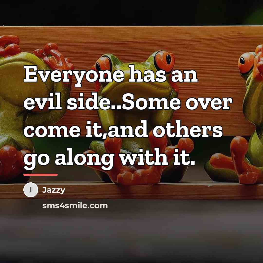 “Everyone has an evil side..Some over come it,and others go…” quote by Jazzy