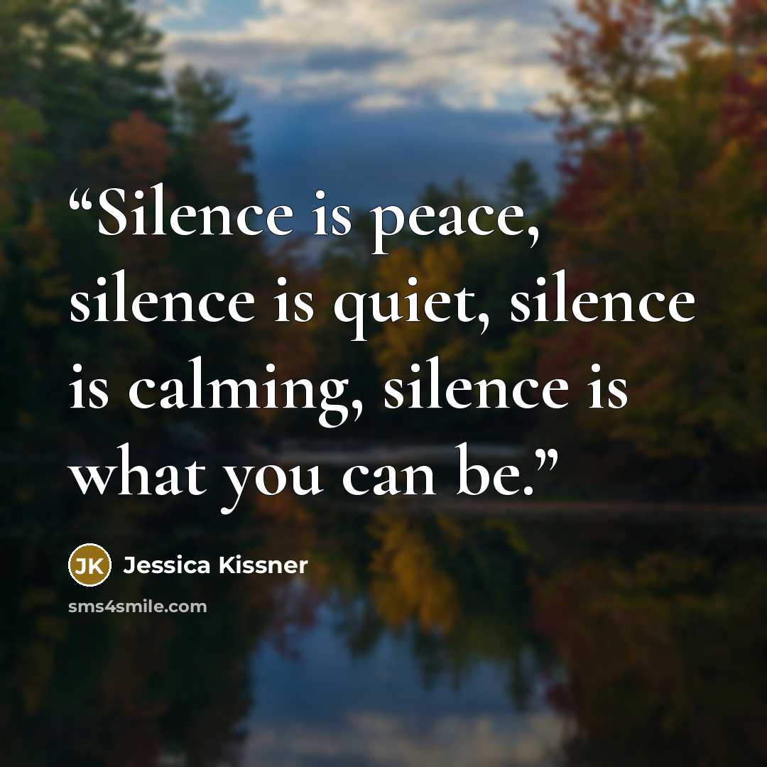 “Silence is peace, silence is quiet, silence is calming, silence is what you can be.” quote by Jessica Kissner