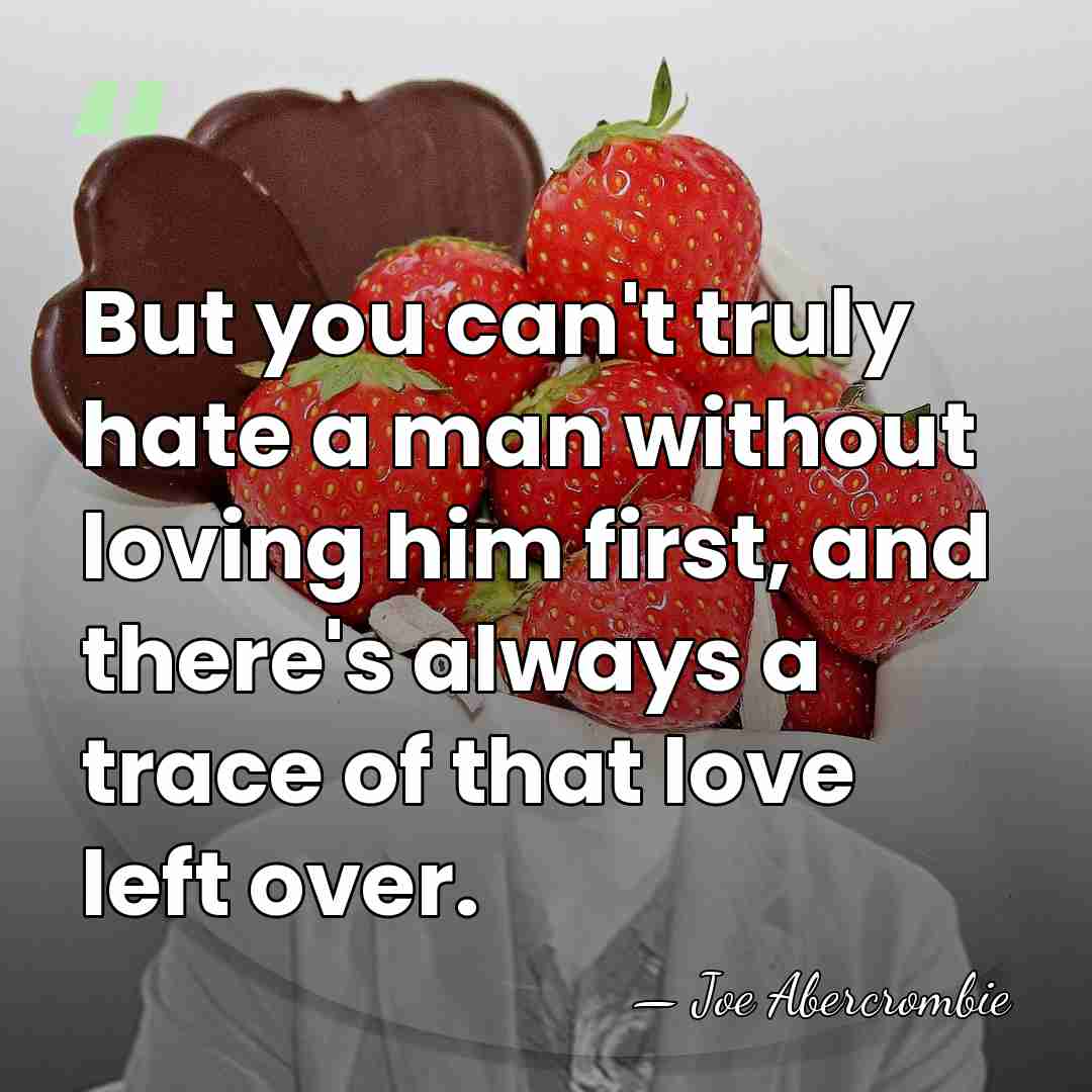 But you can't truly hate a man without loving him first, and&hellip; - Joe Abercrombie