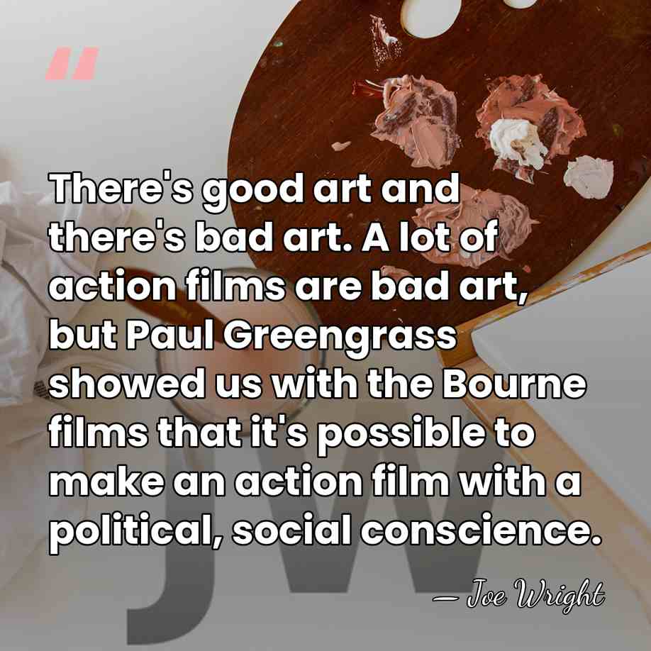 There's good art and there's bad art. A lot of action films&hellip; - Joe Wright