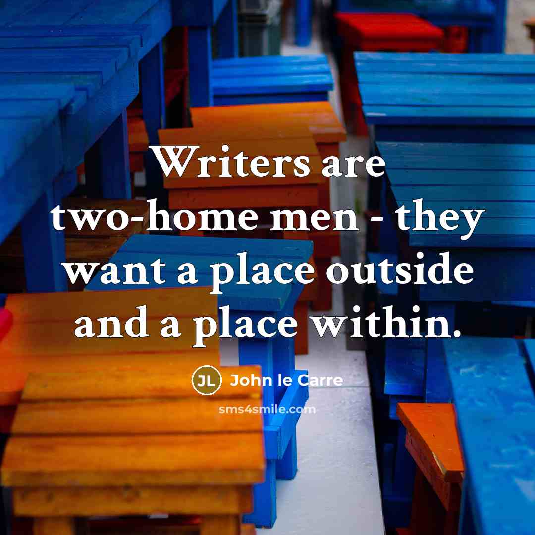 “Writers are two-home men - they want a place outside…” quote by John le Carre