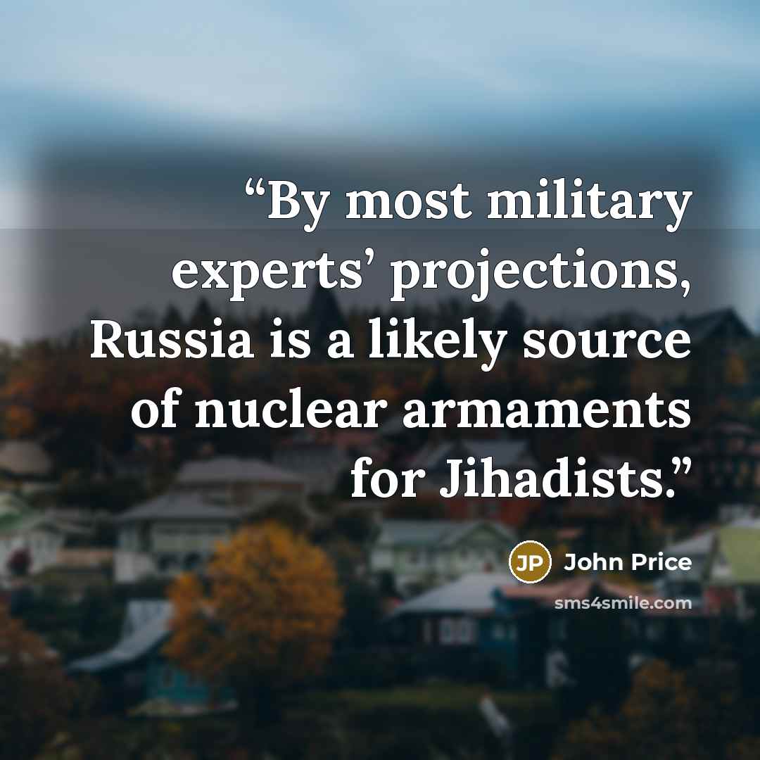 “By most military experts’ projections, Russia is a likely source of nuclear armaments for Jihadists.” quote by John Price