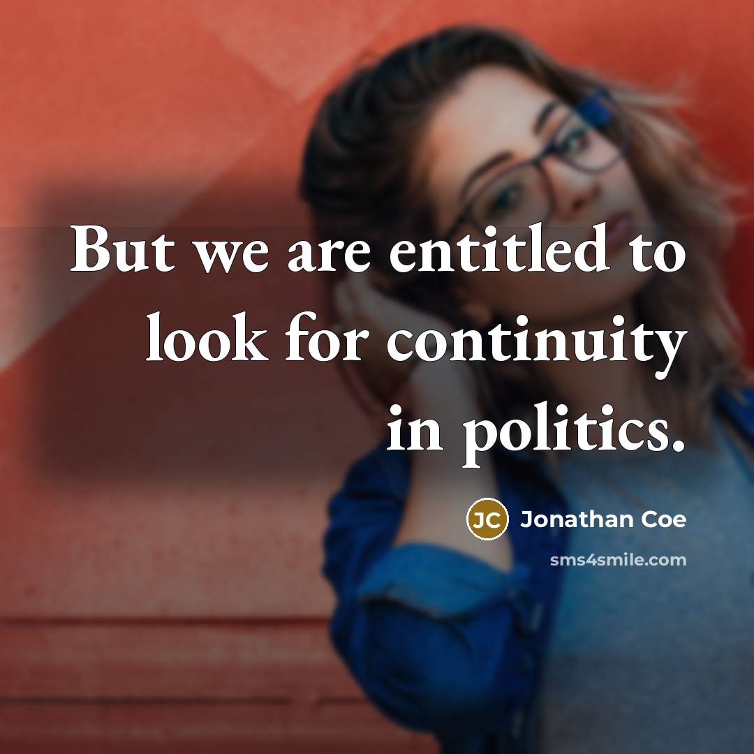 “But we are entitled to look for continuity in politics.…” quote by Jonathan Coe