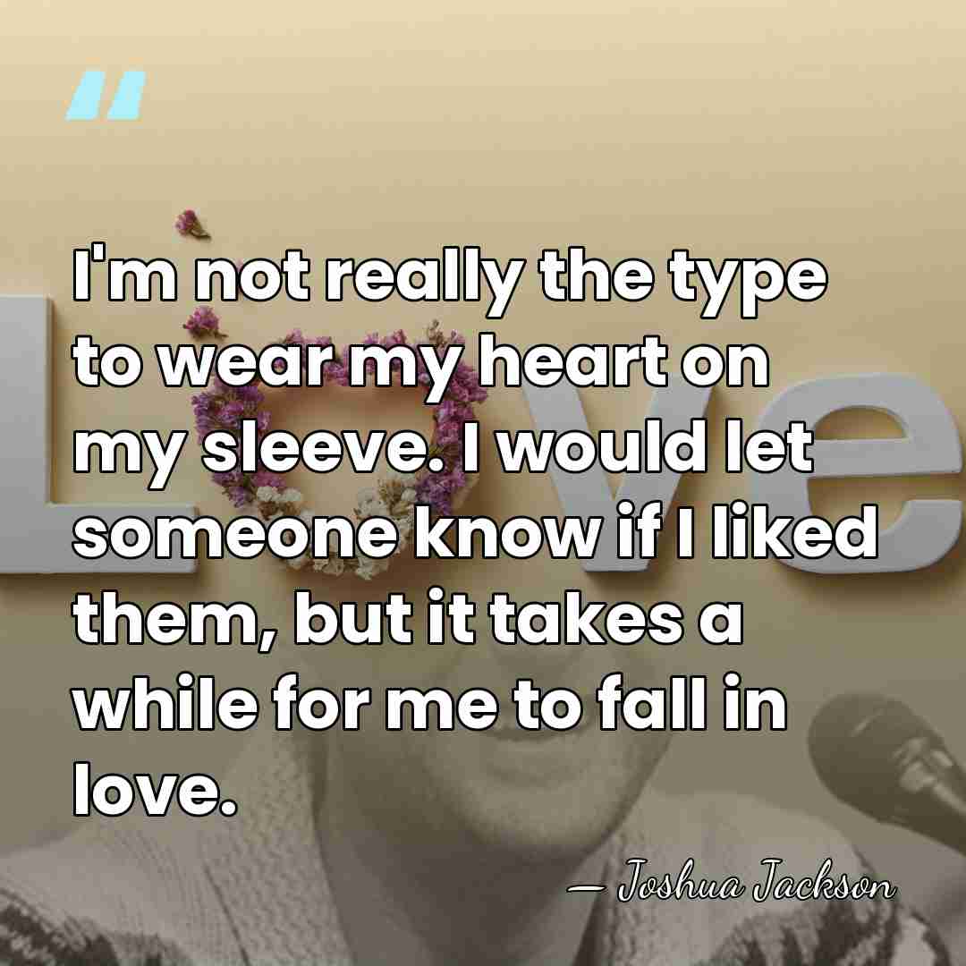 I'm not really the type to wear my heart on my sleeve.&hellip; - Joshua Jackson