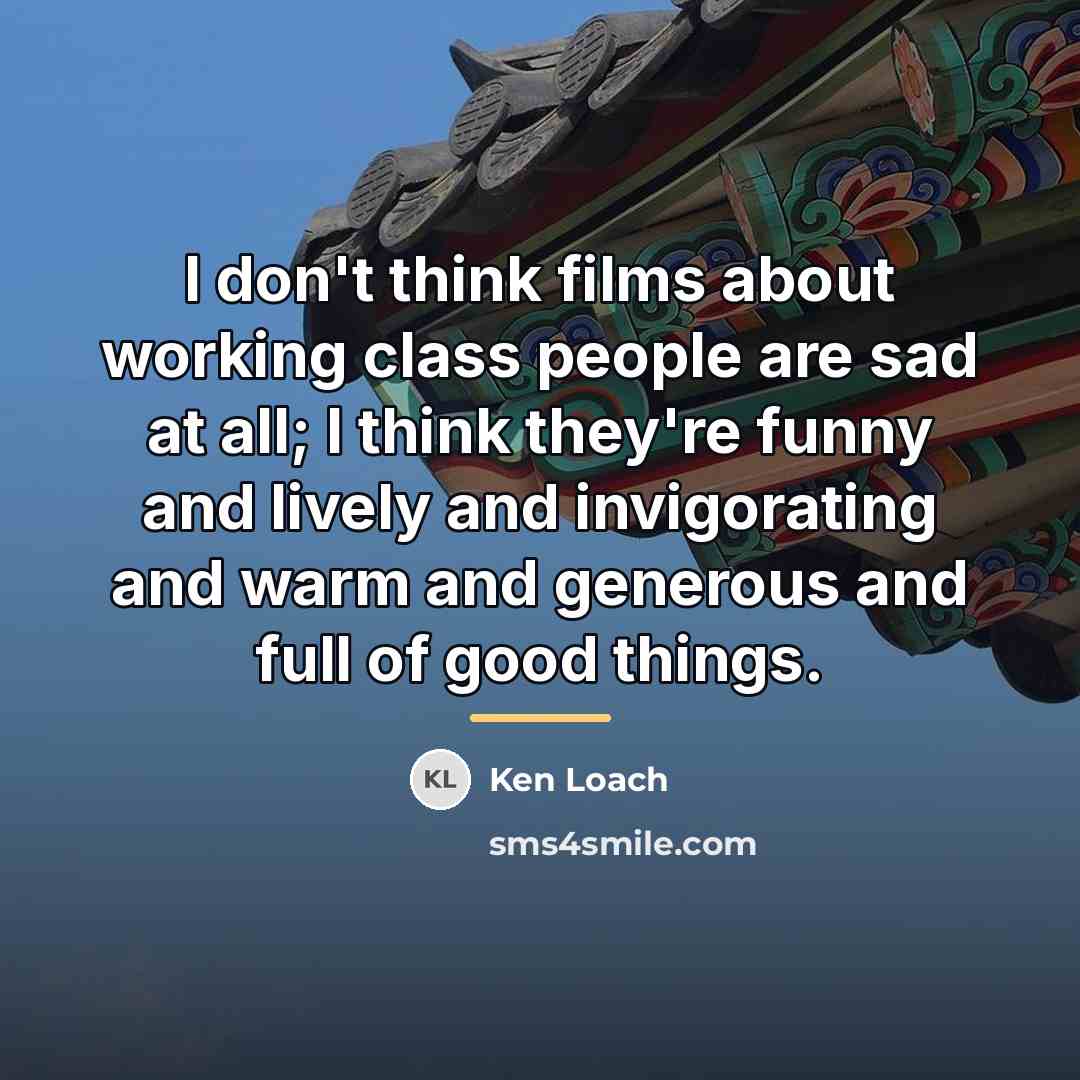 “I don't think films about working class people are sad…” quote by Ken Loach