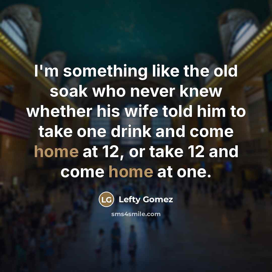 “I'm something like the old soak who never knew whether…” quote by Lefty Gomez
