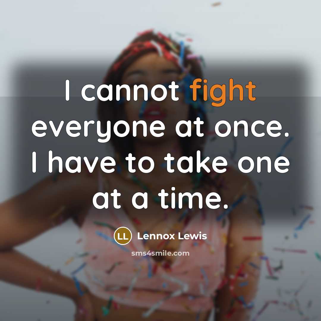“I cannot fight everyone at once. I have to take one at a time.” quote by Lennox Lewis