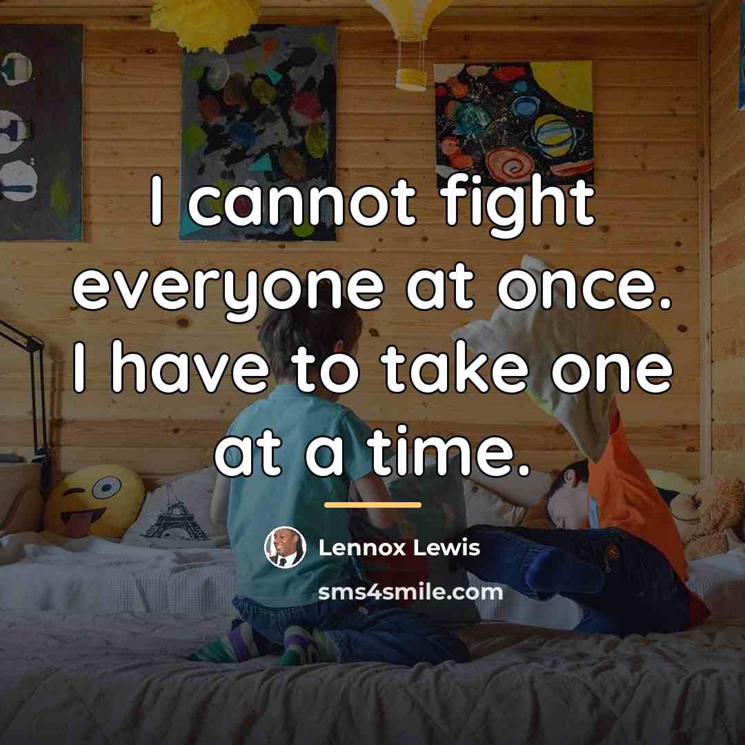“I cannot fight everyone at once. I have to take…” quote by Lennox Lewis