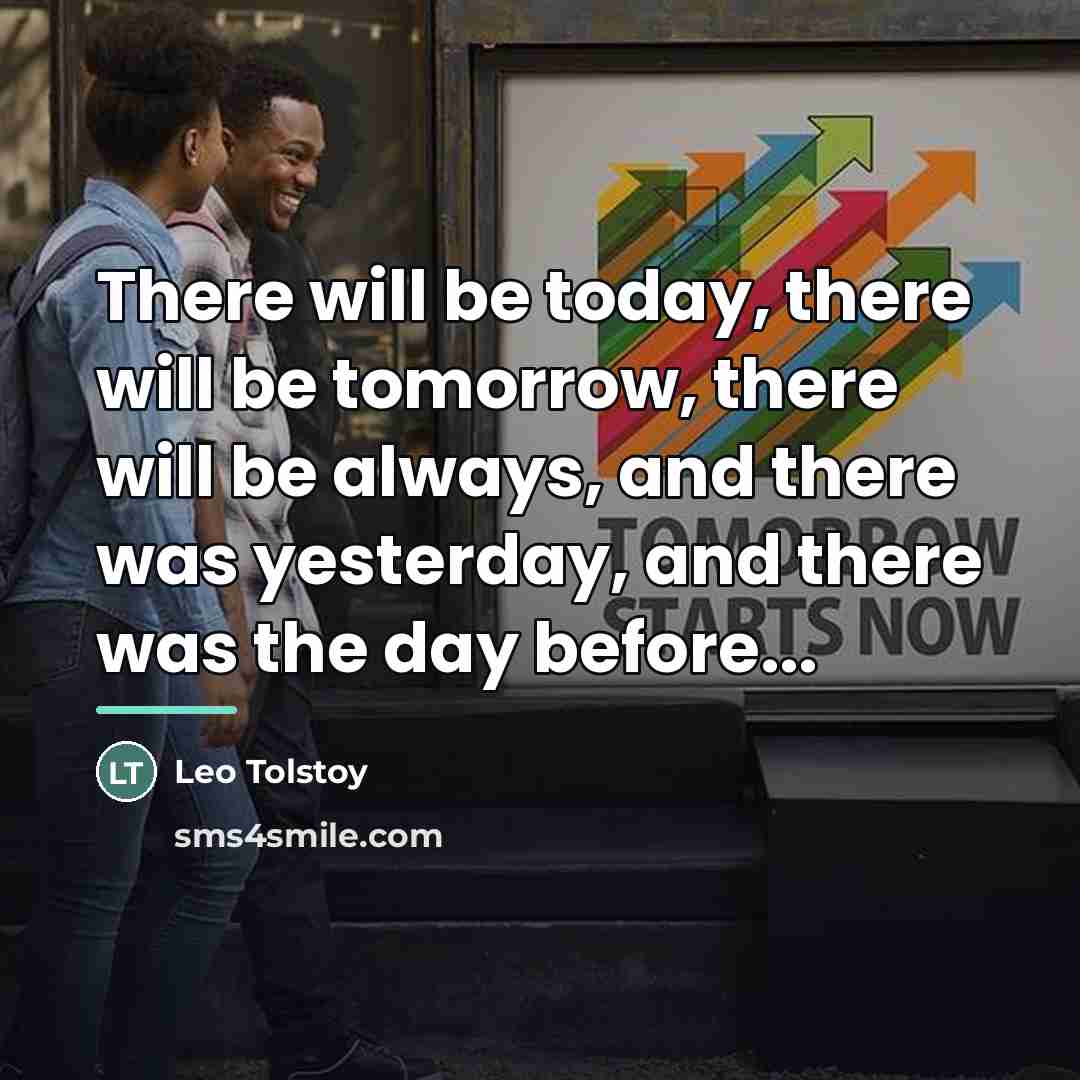 “There will be today, there will be tomorrow, there will…” quote by Leo Tolstoy