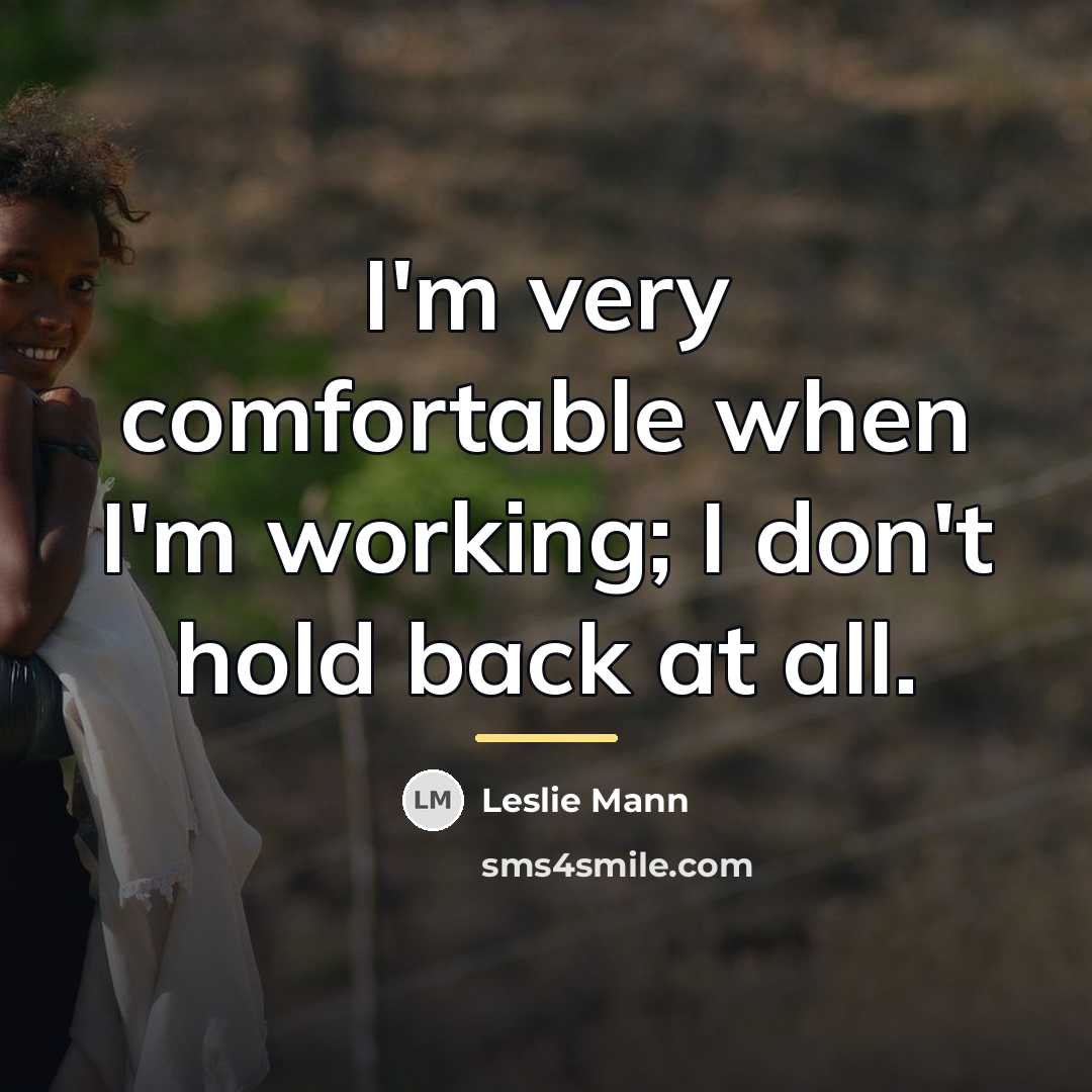 “I'm very comfortable when I'm working; I don't hold back…” quote by Leslie Mann
