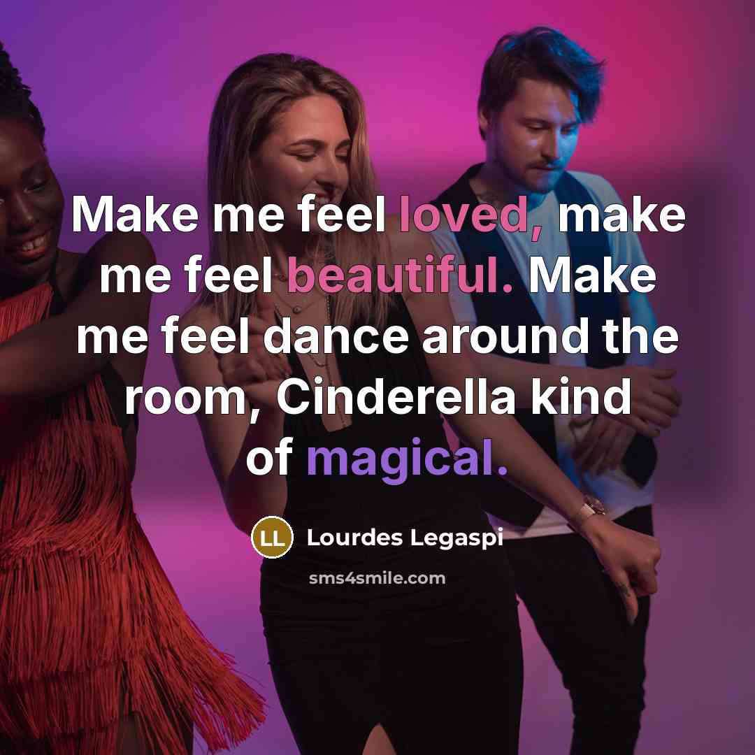 “Make me feel loved, make me feel beautiful. Make me feel dance around the room, Cinderella kind of magical.” quote by Lourdes Legaspi