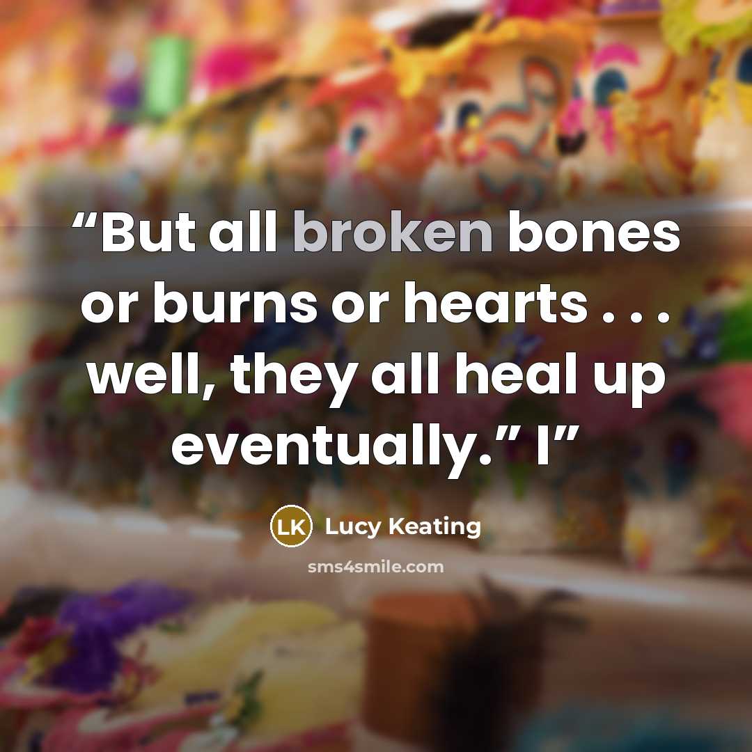“But all broken bones or burns or hearts . . . well, they all heal up eventually.” I” quote by Lucy Keating