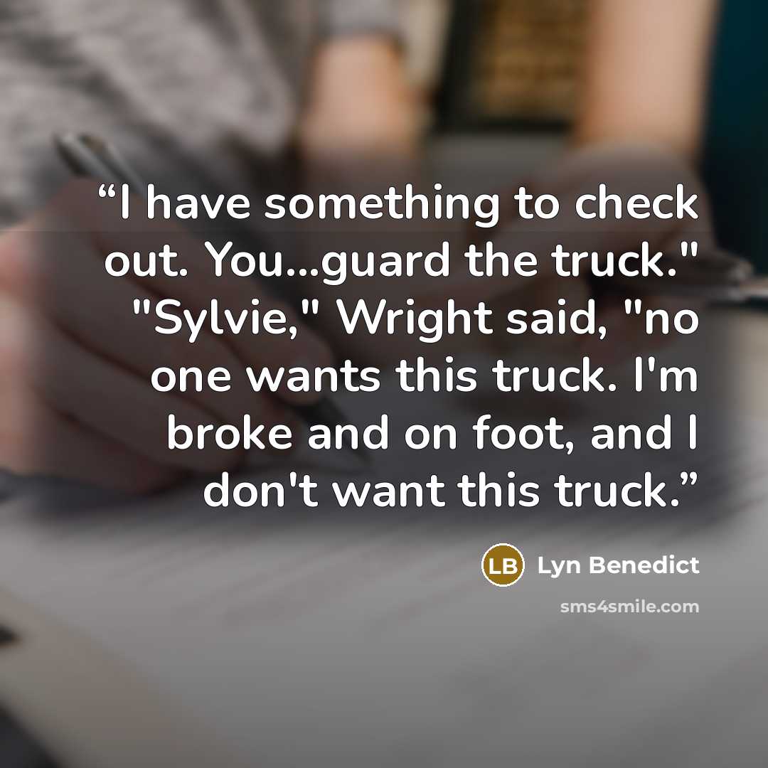 “I have something to check out. You...guard the truck." "Sylvie," Wright said, "no one wants this truck. I'm broke and on foot, and I don't want this truck.” quote by Lyn Benedict