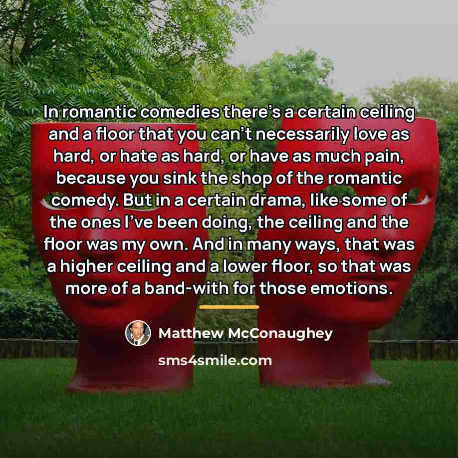 “In romantic comedies there's a certain ceiling and a floor…” quote by Matthew McConaughey
