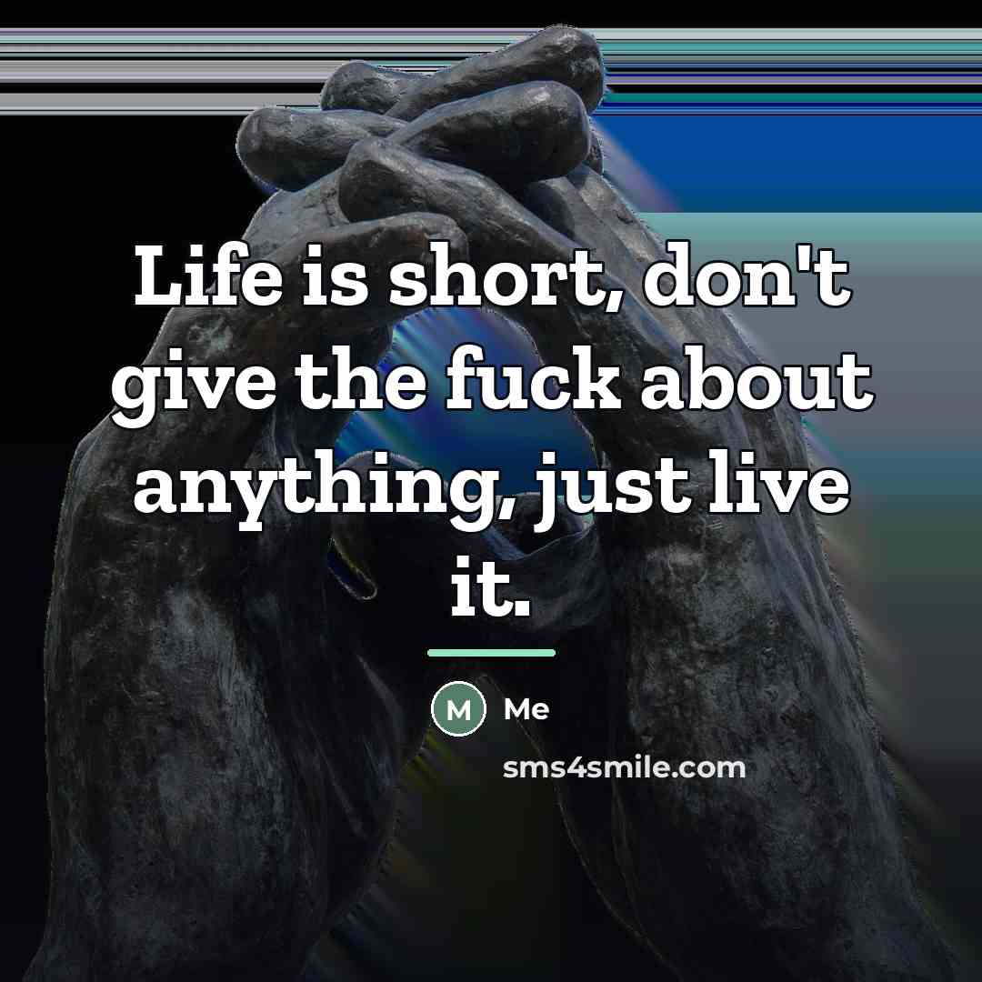 “Life is short, don't give the fuck about anything, just…” quote by Me