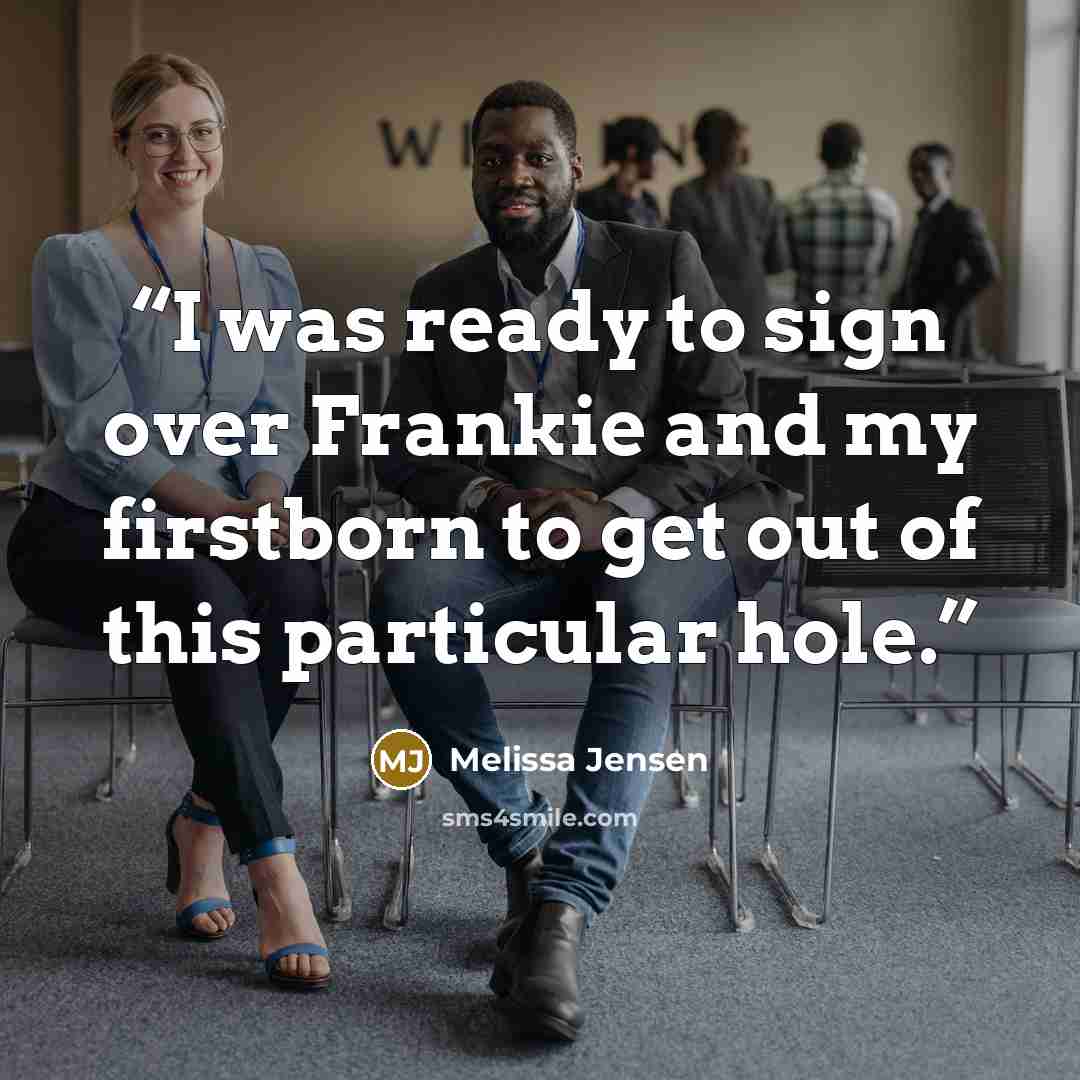 “I was ready to sign over Frankie and my firstborn to get out of this particular hole.” quote by Melissa Jensen