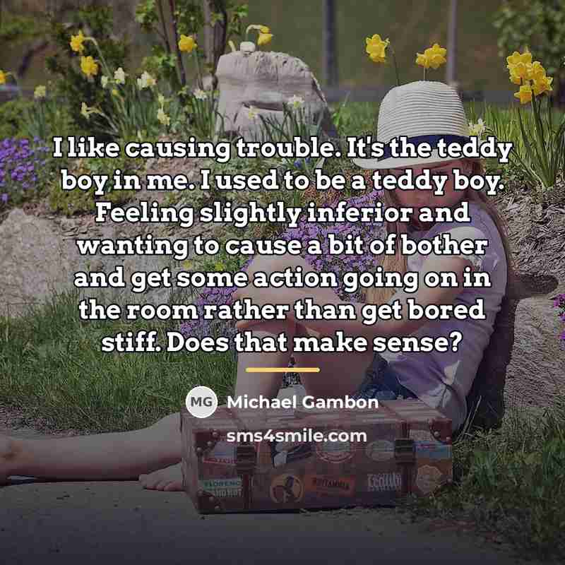 “I like causing trouble. It's the teddy boy in me.…” quote by Michael Gambon