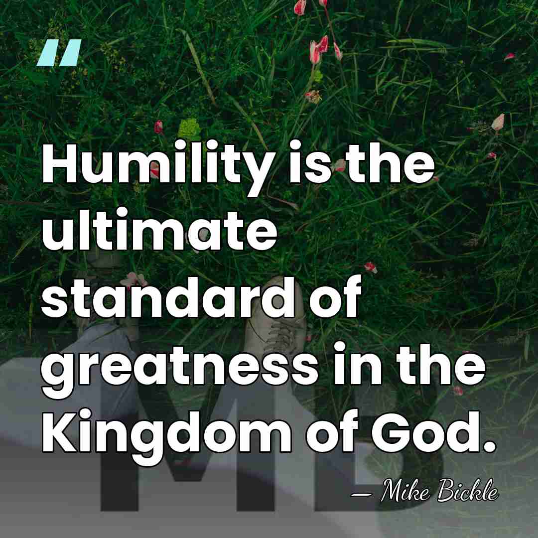 Humility is the ultimate standard of greatness in the Kingdom of God. - Mike Bickle