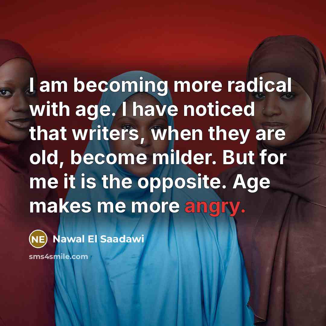 “I am becoming more radical with age. I have noticed…” quote by Nawal El Saadawi