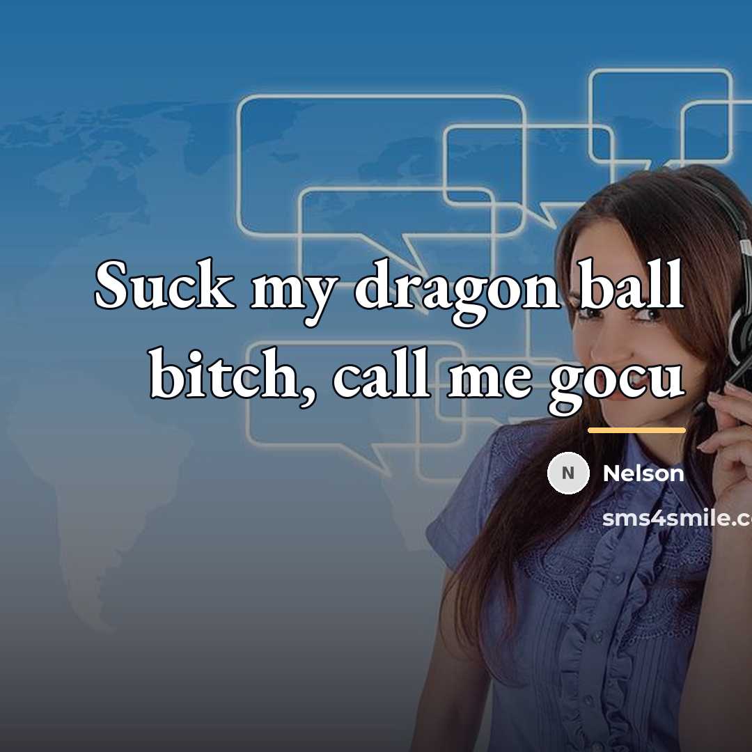 “Suck my dragon ball bitch, call me gocu…” quote by Nelson