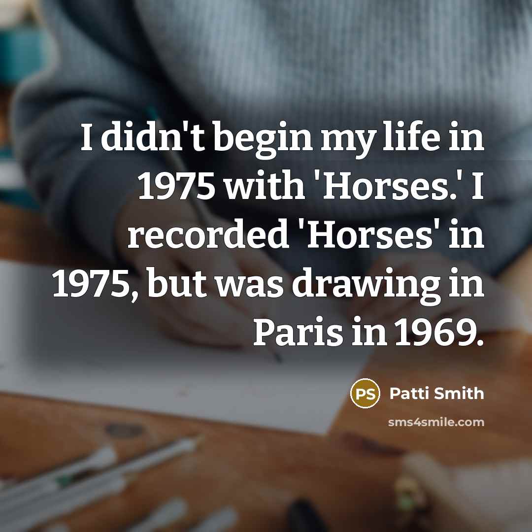 “I didn't begin my life in 1975 with 'Horses.' I…” quote by Patti Smith