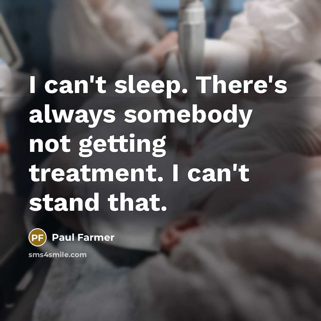“I can't sleep. There's always somebody not getting treatment. I…” quote by Paul Farmer