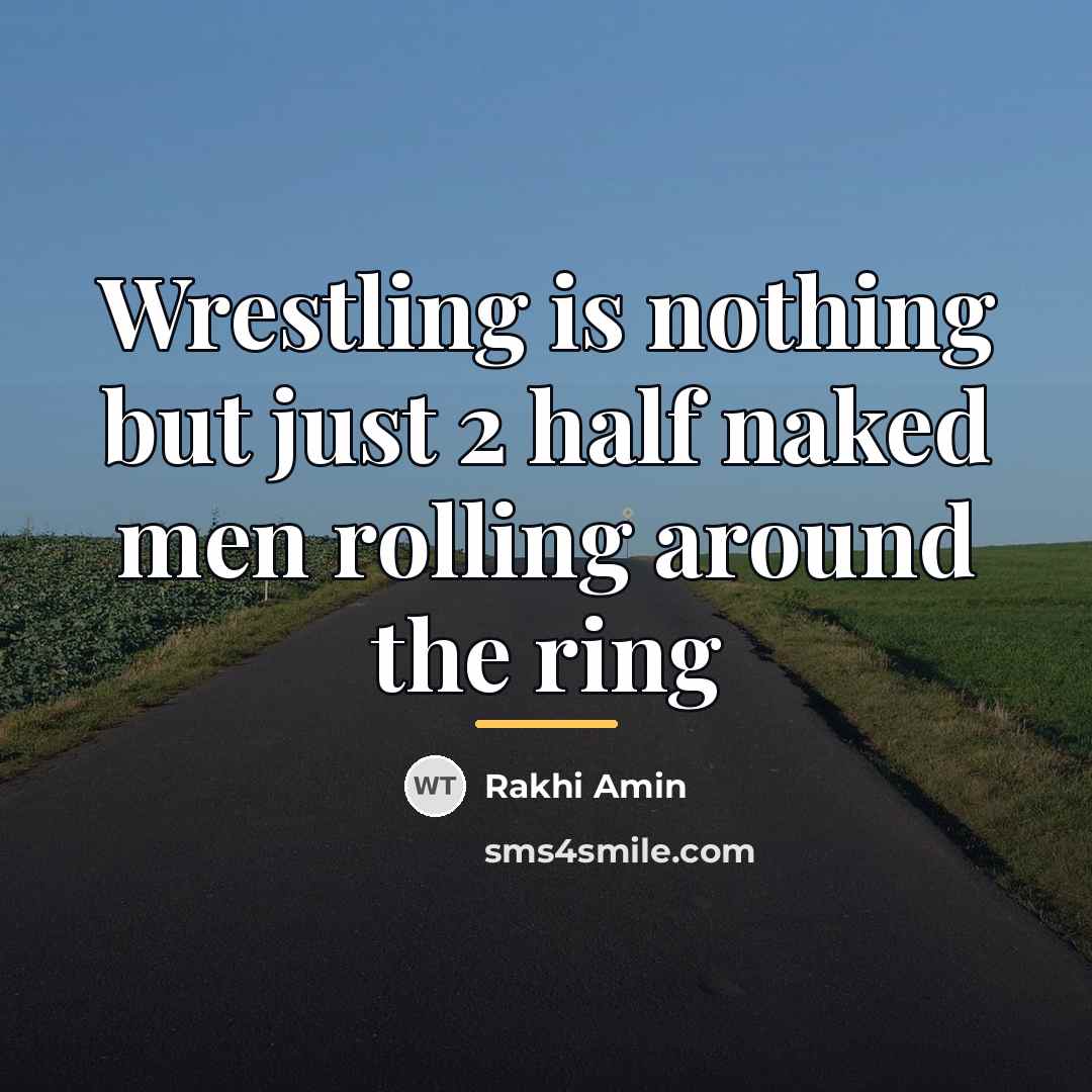 “Wrestling is nothing but just 2 half naked men rolling…” quote by Rakhi Amin