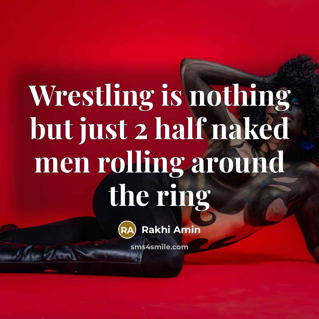 “Wrestling is nothing but just 2 half naked men rolling around the ring” quote by Rakhi Amin