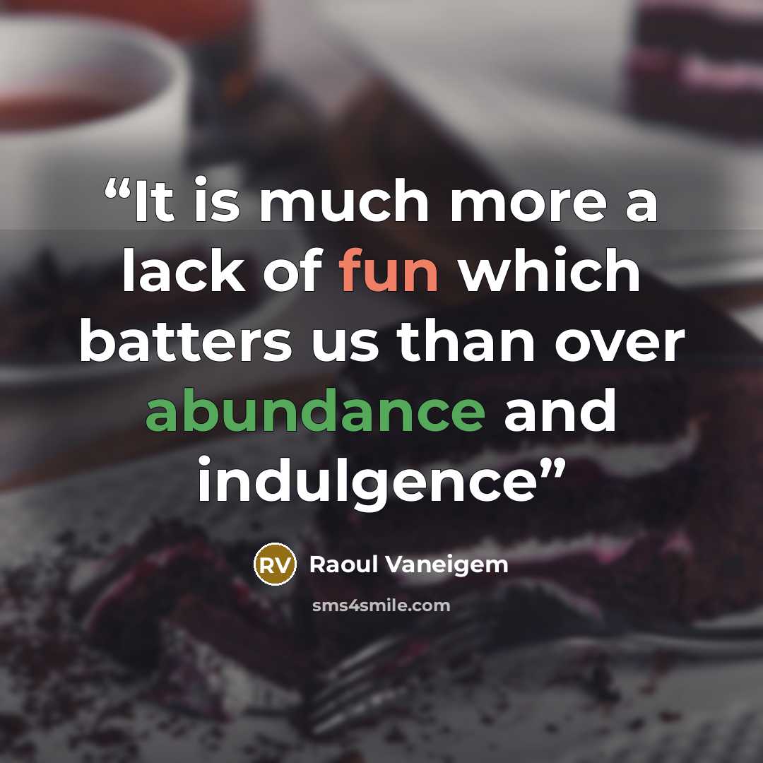 “It is much more a lack of fun which batters us than over abundance and indulgence” quote by Raoul Vaneigem