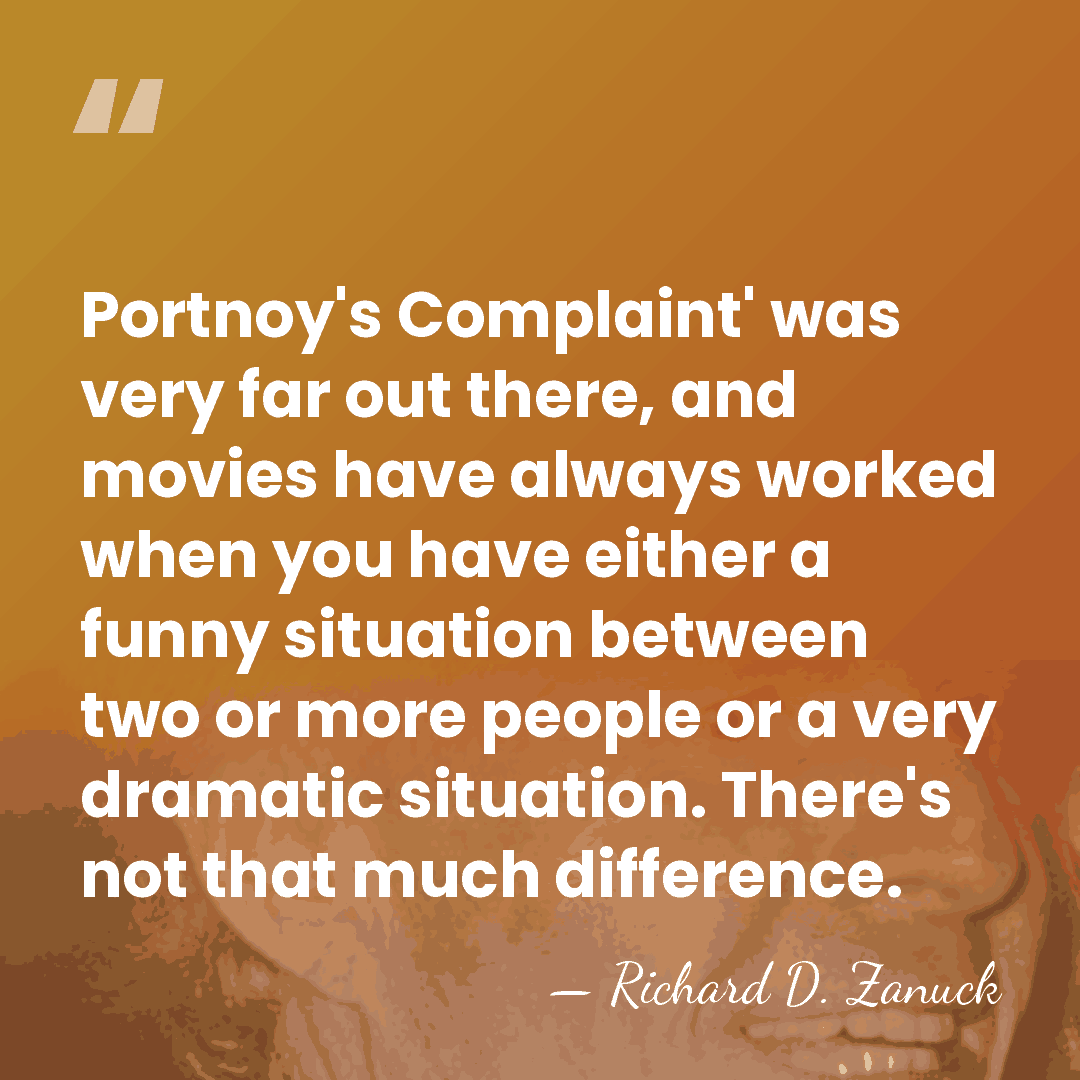 Portnoy's Complaint' was very far out there, and movies have always worked&hellip; - Richard D. Zanuck