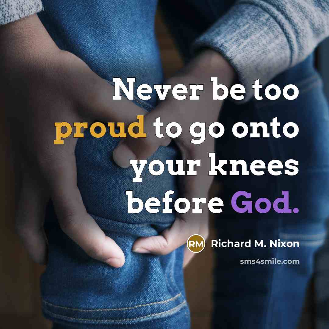 “Never be too proud to go onto your knees before…” quote by Richard M. Nixon