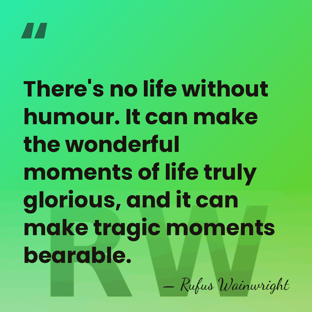 There's no life without humour. It can make the wonderful moments of&hellip; - Rufus Wainwright