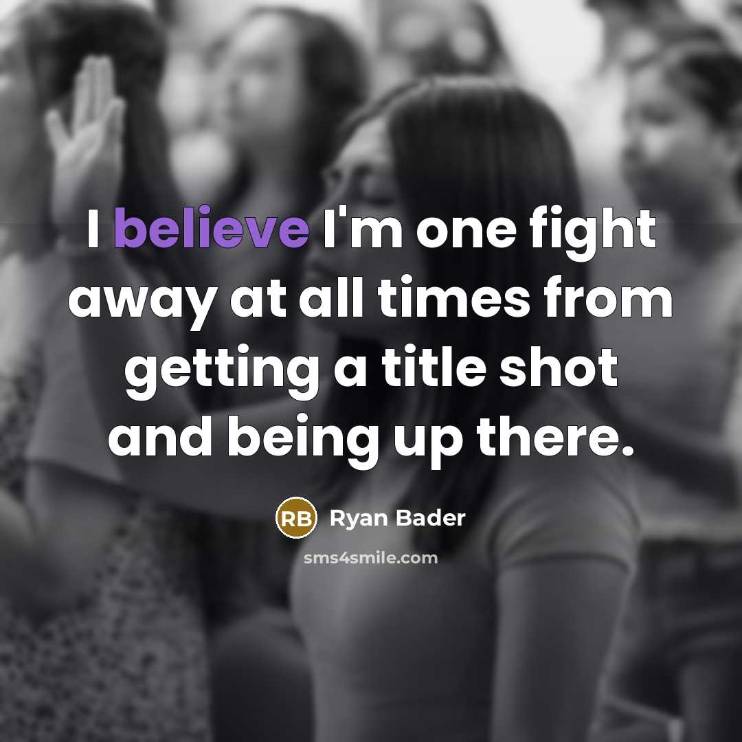 “I believe I'm one fight away at all times from…” quote by Ryan Bader