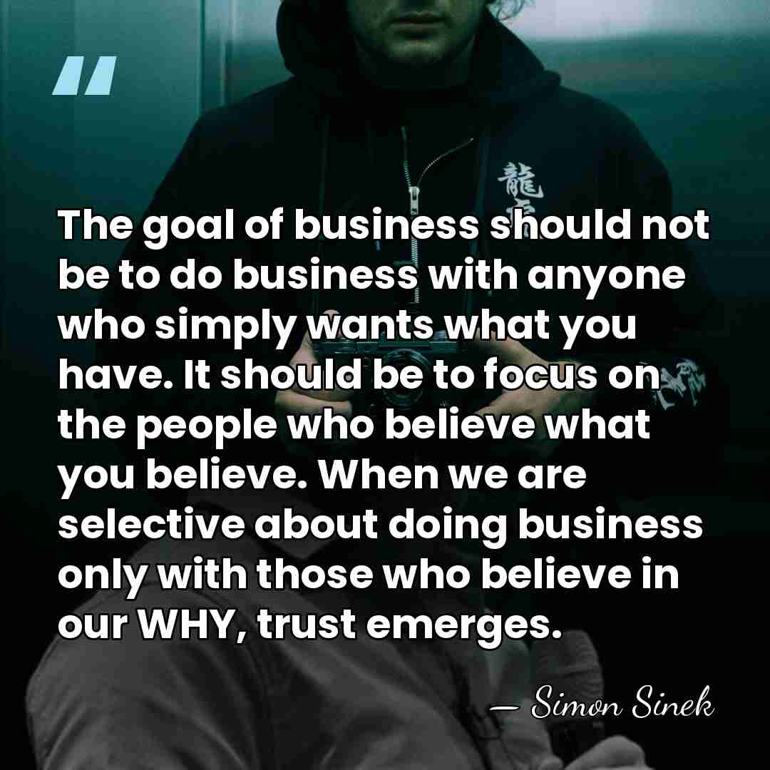 The goal of business should not be to do business with anyone&hellip; - Simon Sinek