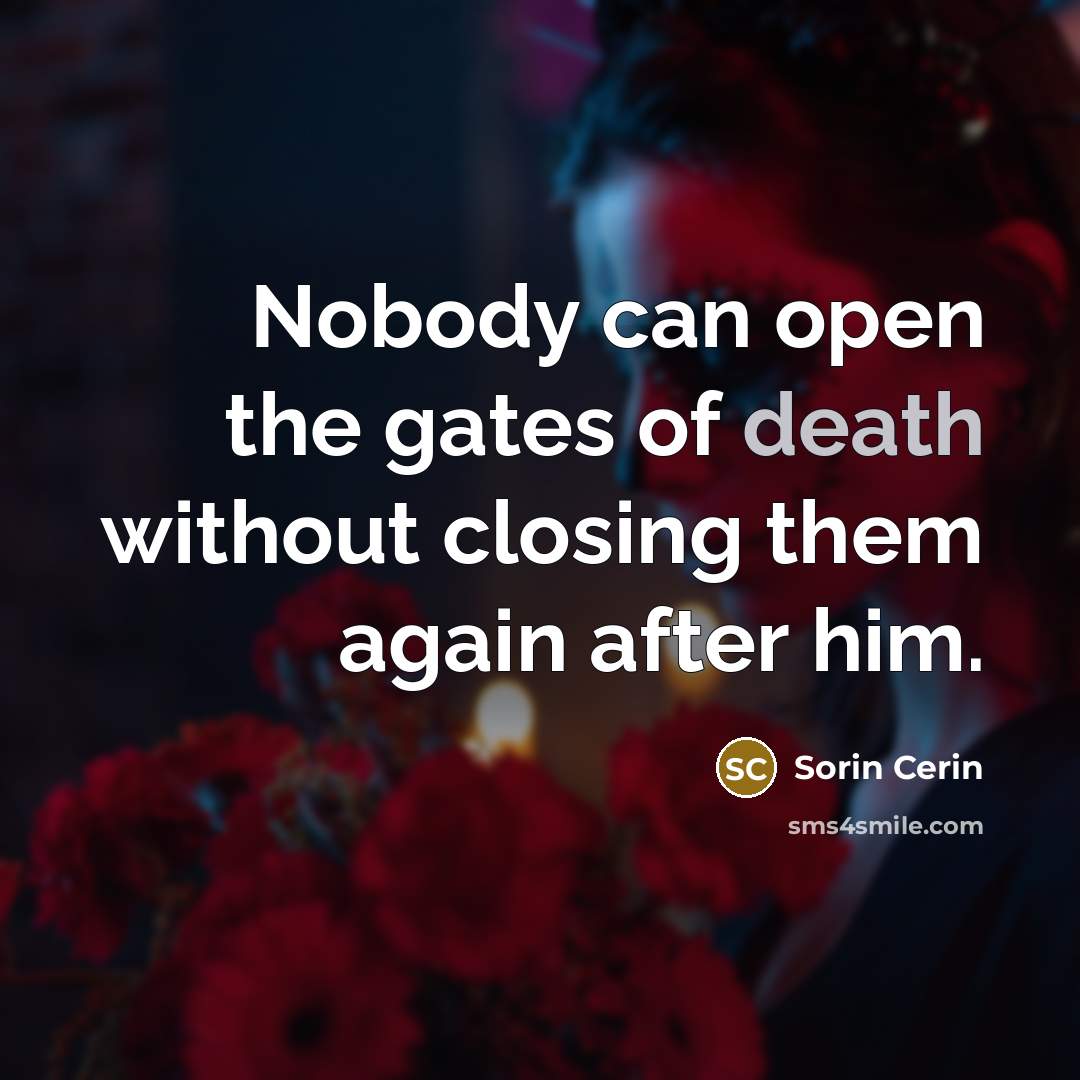 “Nobody can open the gates of death without closing them…” quote by Sorin Cerin