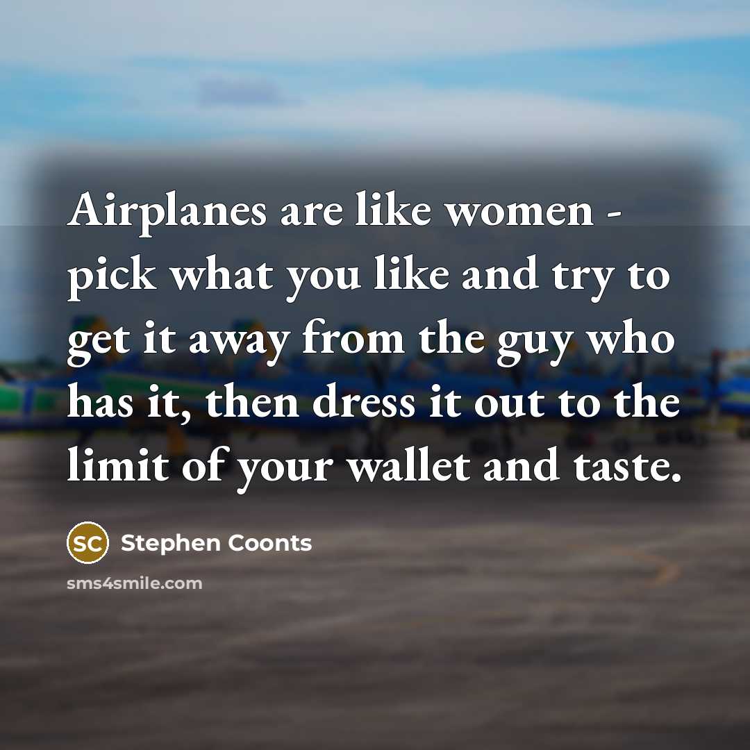 “Airplanes are like women - pick what you like and…” quote by Stephen Coonts