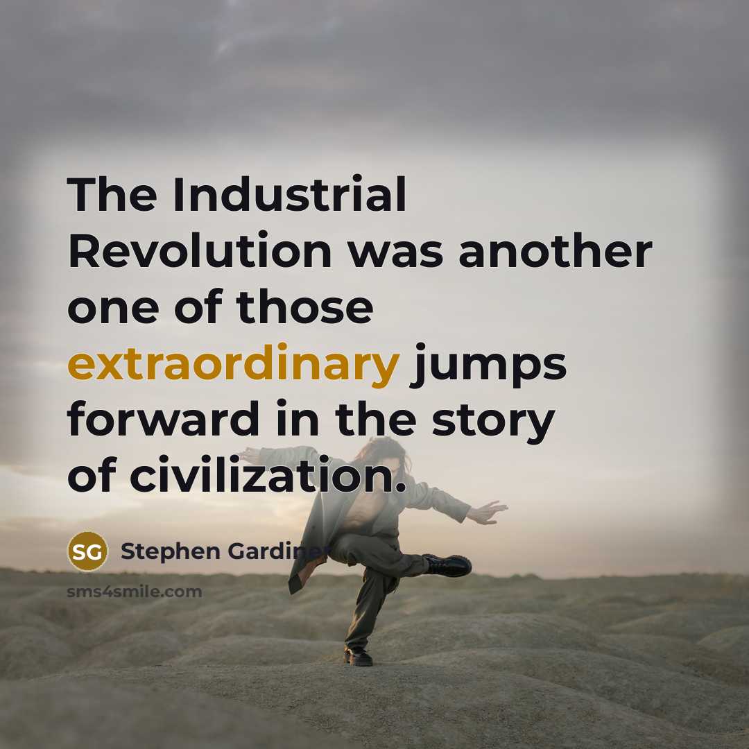 “The Industrial Revolution was another one of those extraordinary jumps…” quote by Stephen Gardiner
