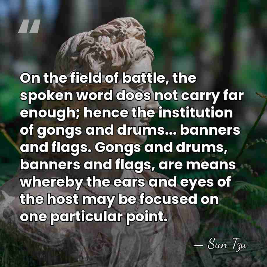 On the field of battle, the spoken word does not carry far&hellip; - Sun Tzu
