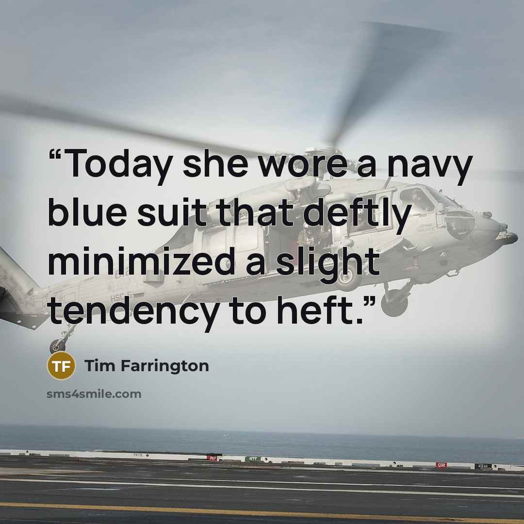 “Today she wore a navy blue suit that deftly minimized a slight tendency to heft.” quote by Tim Farrington