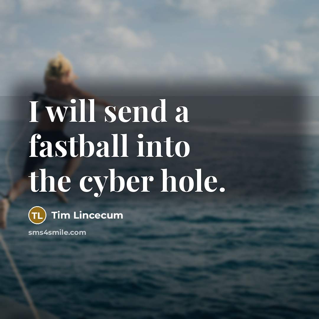 “I will send a fastball into the cyber hole.…” quote by Tim Lincecum